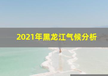 2021年黑龙江气候分析