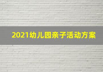 2021幼儿园亲子活动方案