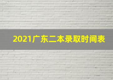 2021广东二本录取时间表