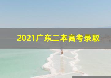 2021广东二本高考录取