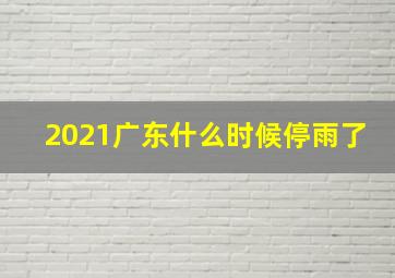 2021广东什么时候停雨了