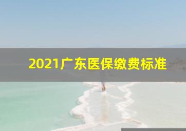 2021广东医保缴费标准