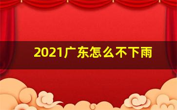 2021广东怎么不下雨