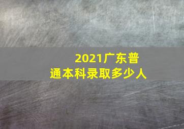 2021广东普通本科录取多少人