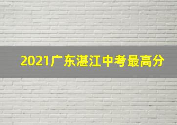 2021广东湛江中考最高分