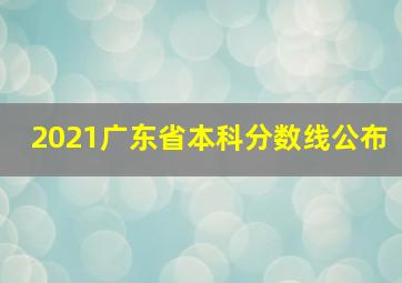 2021广东省本科分数线公布