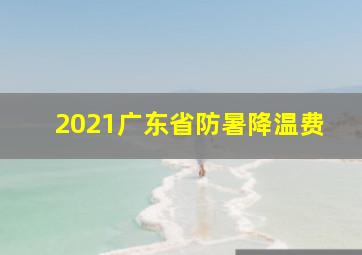 2021广东省防暑降温费