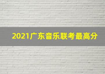 2021广东音乐联考最高分