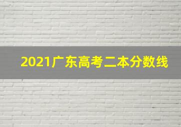 2021广东高考二本分数线