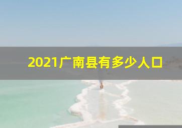 2021广南县有多少人口