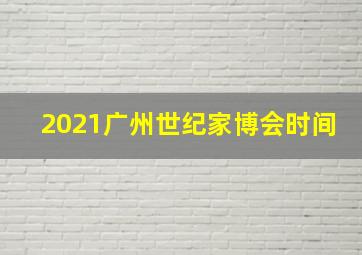 2021广州世纪家博会时间