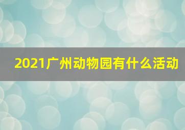 2021广州动物园有什么活动