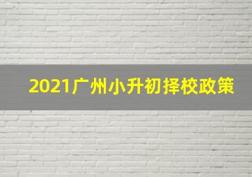 2021广州小升初择校政策