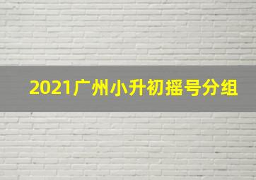 2021广州小升初摇号分组