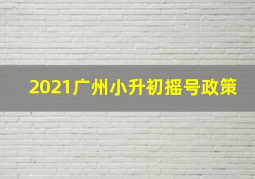 2021广州小升初摇号政策