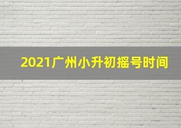 2021广州小升初摇号时间