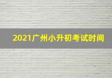 2021广州小升初考试时间