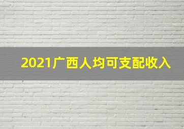 2021广西人均可支配收入