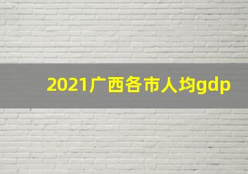 2021广西各市人均gdp