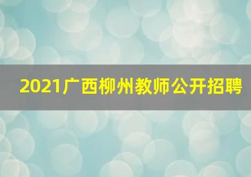 2021广西柳州教师公开招聘