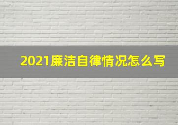 2021廉洁自律情况怎么写