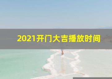 2021开门大吉播放时间