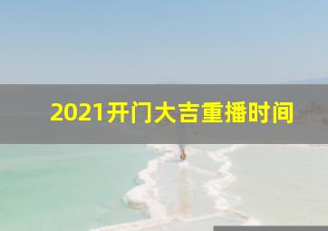 2021开门大吉重播时间