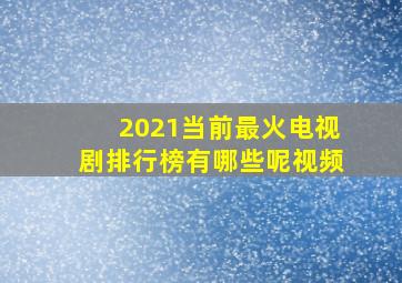 2021当前最火电视剧排行榜有哪些呢视频