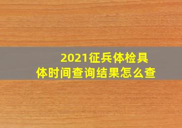 2021征兵体检具体时间查询结果怎么查