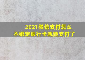 2021微信支付怎么不绑定银行卡就能支付了