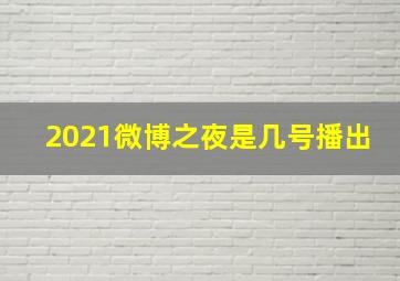 2021微博之夜是几号播出