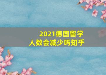 2021德国留学人数会减少吗知乎