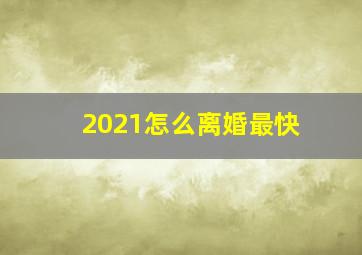 2021怎么离婚最快