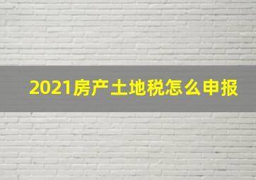 2021房产土地税怎么申报