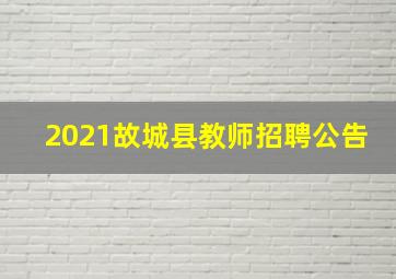 2021故城县教师招聘公告