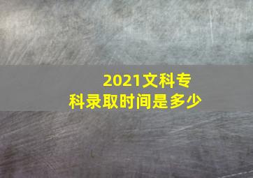 2021文科专科录取时间是多少