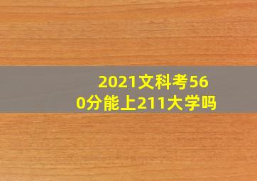 2021文科考560分能上211大学吗