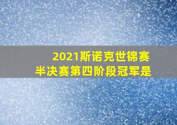 2021斯诺克世锦赛半决赛第四阶段冠军是