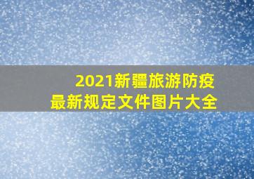 2021新疆旅游防疫最新规定文件图片大全