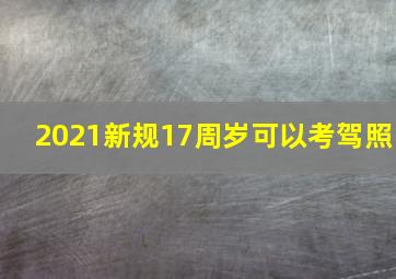 2021新规17周岁可以考驾照