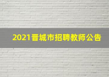 2021晋城市招聘教师公告