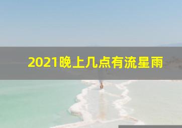 2021晚上几点有流星雨