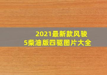 2021最新款风骏5柴油版四驱图片大全