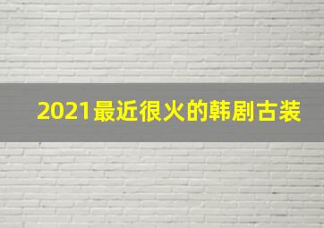 2021最近很火的韩剧古装