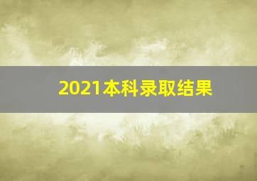 2021本科录取结果