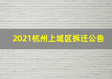 2021杭州上城区拆迁公告