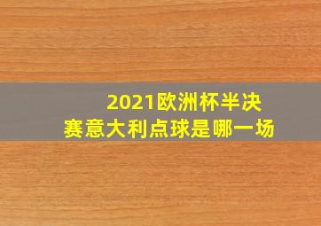 2021欧洲杯半决赛意大利点球是哪一场