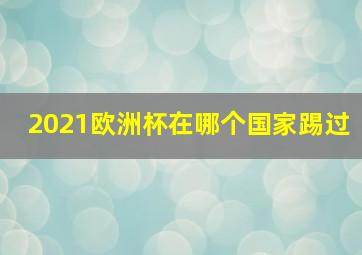 2021欧洲杯在哪个国家踢过