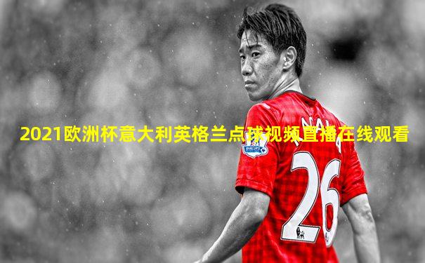 2021欧洲杯意大利英格兰点球视频直播在线观看