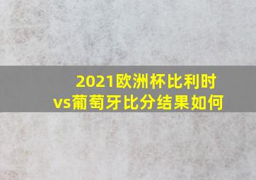 2021欧洲杯比利时vs葡萄牙比分结果如何